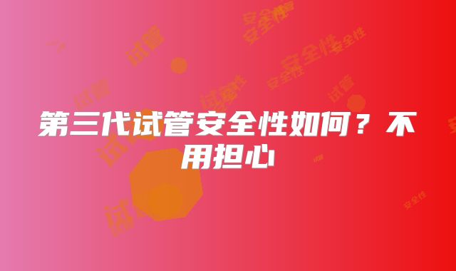 第三代试管安全性如何？不用担心