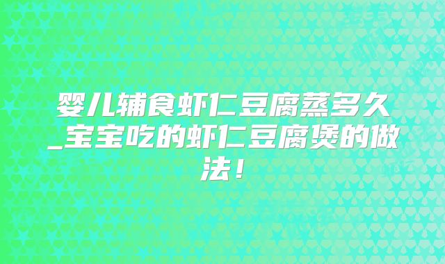 婴儿辅食虾仁豆腐蒸多久_宝宝吃的虾仁豆腐煲的做法!