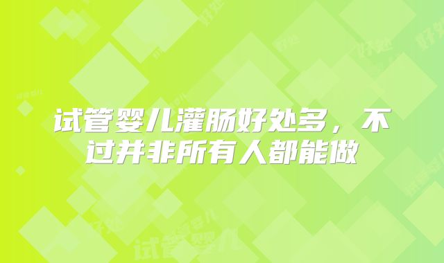 试管婴儿灌肠好处多，不过并非所有人都能做