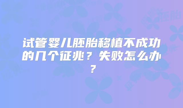 试管婴儿胚胎移植不成功的几个征兆？失败怎么办？