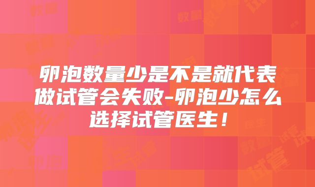 卵泡数量少是不是就代表做试管会失败-卵泡少怎么选择试管医生!