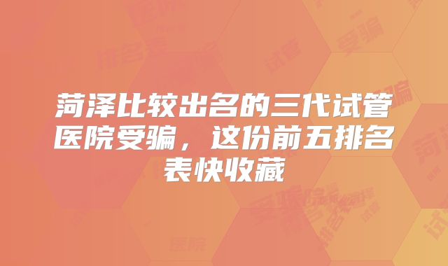 菏泽比较出名的三代试管医院受骗，这份前五排名表快收藏