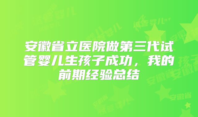 安徽省立医院做第三代试管婴儿生孩子成功，我的前期经验总结