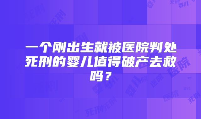 一个刚出生就被医院判处死刑的婴儿值得破产去救吗?