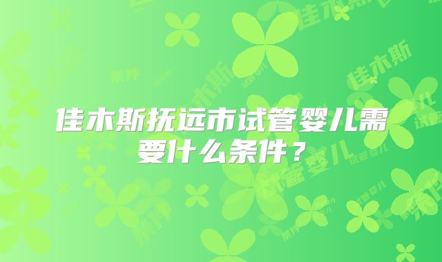 佳木斯抚远市试管婴儿需要什么条件？