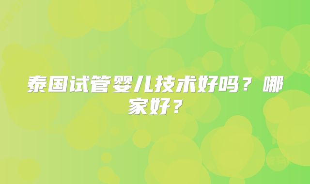 泰国试管婴儿技术好吗?哪家好?