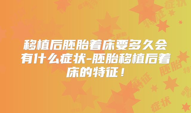 移植后胚胎着床要多久会有什么症状-胚胎移植后着床的特征！