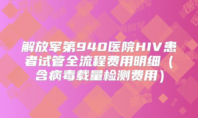 解放军第940医院HIV患者试管全流程费用明细（含病毒载量检测费用）