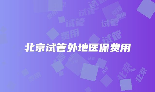 北京试管外地医保费用