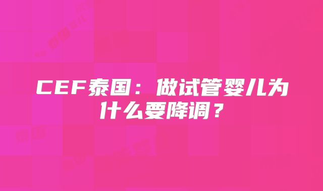 CEF泰国：做试管婴儿为什么要降调？