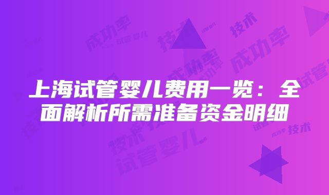 上海试管婴儿费用一览：全面解析所需准备资金明细