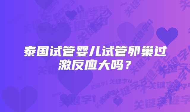泰国试管婴儿试管卵巢过激反应大吗?