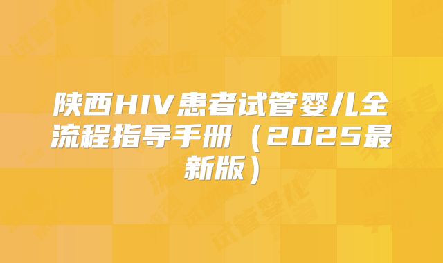 陕西HIV患者试管婴儿全流程指导手册(2025最新版)