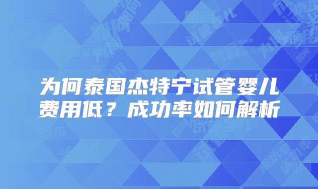 为何泰国杰特宁试管婴儿费用低？成功率如何解析