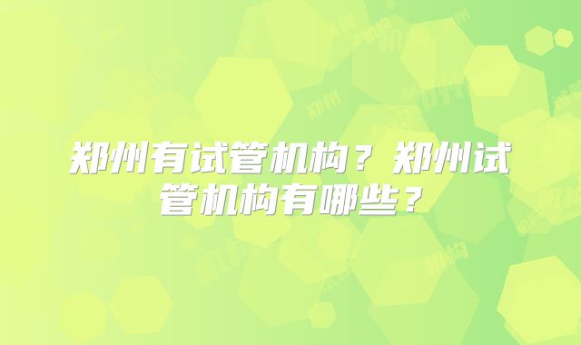 郑州有试管机构?郑州试管机构有哪些?