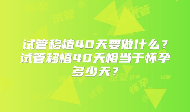 试管移植40天要做什么？试管移植40天相当于怀孕多少天？