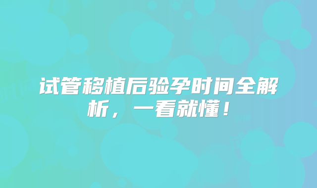 试管移植后验孕时间全解析,一看就懂!