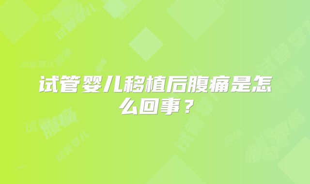 试管婴儿移植后腹痛是怎么回事？