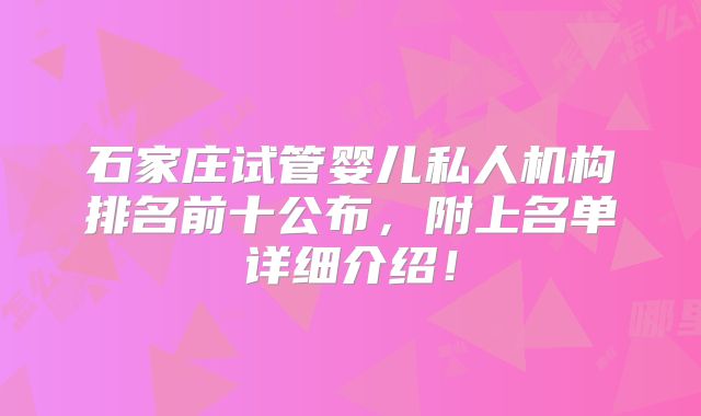 石家庄试管婴儿私人机构排名前十公布,附上名单详细介绍!