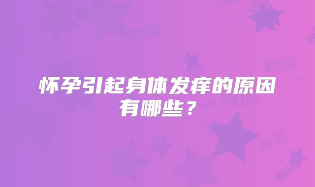 怀孕引起身体发痒的原因有哪些？