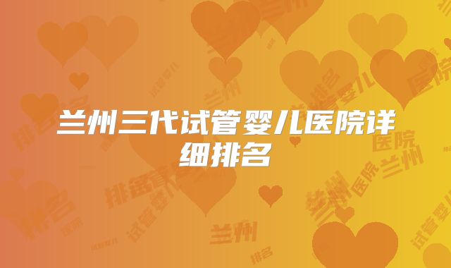 兰州三代试管婴儿医院详细排名