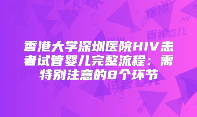 香港大学深圳医院HIV患者试管婴儿完整流程:需特别注意的8个环节