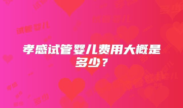 孝感试管婴儿费用大概是多少？