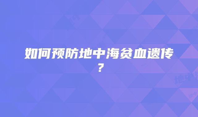 如何预防地中海贫血遗传？