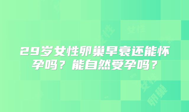 29岁女性卵巢早衰还能怀孕吗?能自然受孕吗?