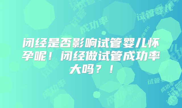 闭经是否影响试管婴儿怀孕呢！闭经做试管成功率大吗？！