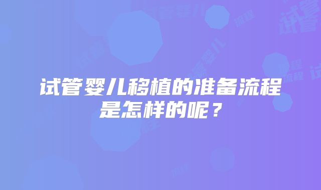 试管婴儿移植的准备流程是怎样的呢？