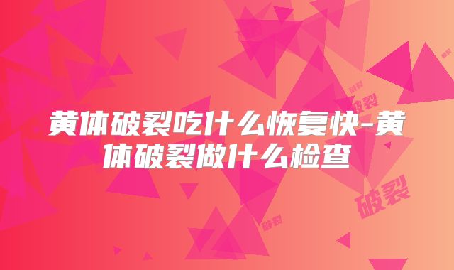 黄体破裂吃什么恢复快-黄体破裂做什么检查