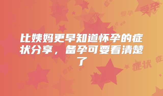 比姨妈更早知道怀孕的症状分享,备孕可要看清楚了