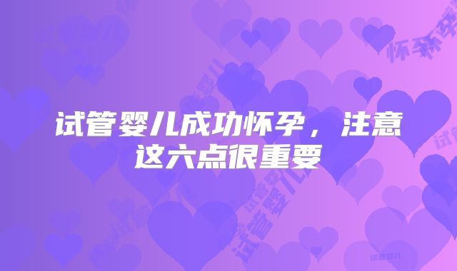 试管婴儿成功怀孕,注意这六点很重要