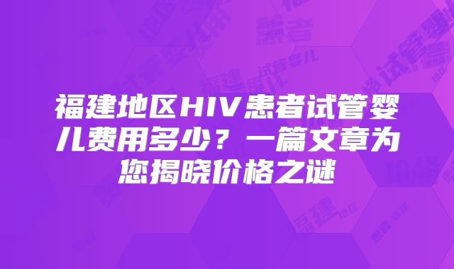福建地区HIV患者试管婴儿费用多少？一篇文章为您揭晓价格之谜