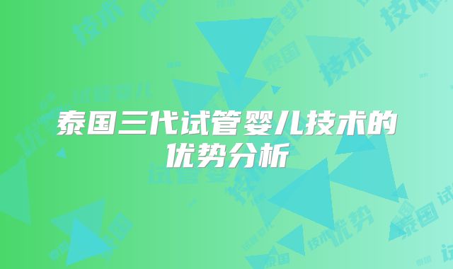 泰国三代试管婴儿技术的优势分析