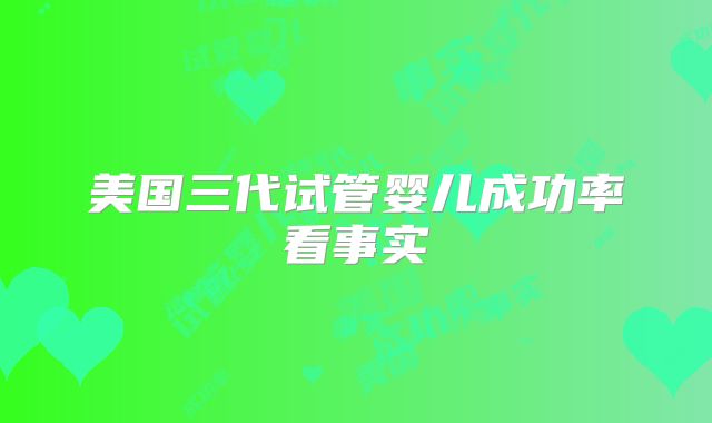美国三代试管婴儿成功率看事实