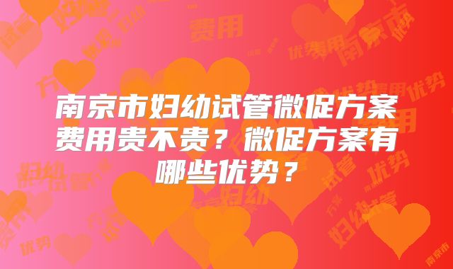 南京市妇幼试管微促方案费用贵不贵？微促方案有哪些优势？