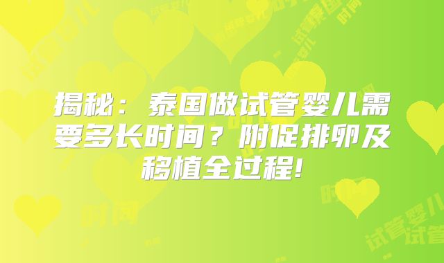 揭秘：泰国做试管婴儿需要多长时间？附促排卵及移植全过程!