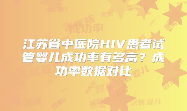 江苏省中医院HIV患者试管婴儿成功率有多高？成功率数据对比