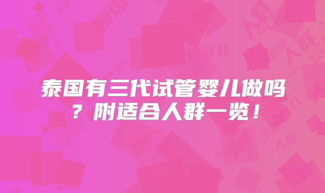 泰国有三代试管婴儿做吗？附适合人群一览！