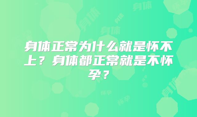 身体正常为什么就是怀不上?身体都正常就是不怀孕?