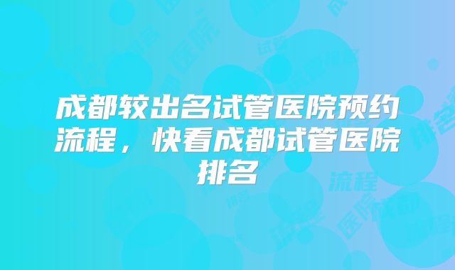 成都较出名试管医院预约流程,快看成都试管医院排名