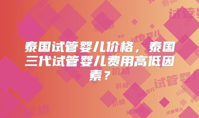 泰国试管婴儿价格,泰国三代试管婴儿费用高低因素?
