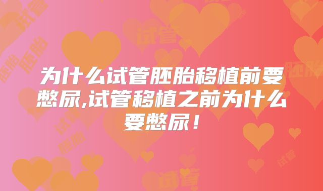 为什么试管胚胎移植前要憋尿,试管移植之前为什么要憋尿！