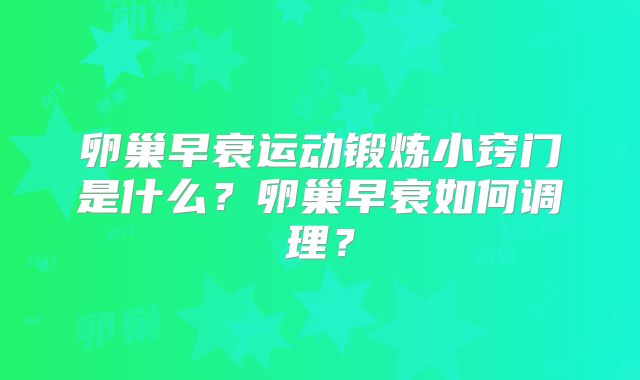 卵巢早衰运动锻炼小窍门是什么？卵巢早衰如何调理？