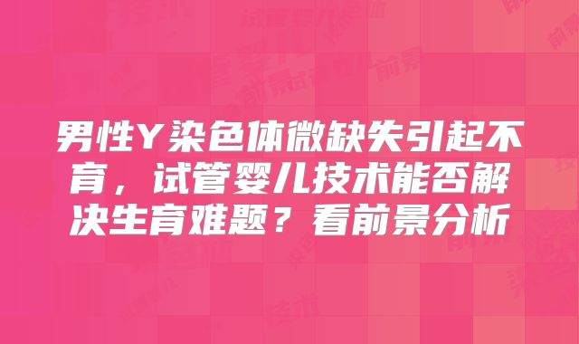 男性Y染色体微缺失引起不育，试管婴儿技术能否解决生育难题？看前景分析