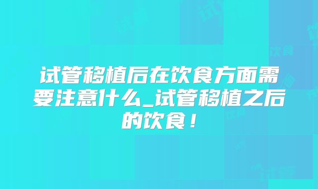 试管移植后在饮食方面需要注意什么_试管移植之后的饮食!