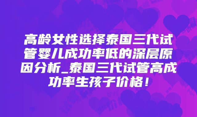 高龄女性选择泰国三代试管婴儿成功率低的深层原因分析_泰国三代试管高成功率生孩子价格!