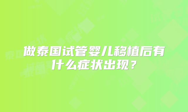 做泰国试管婴儿移植后有什么症状出现？